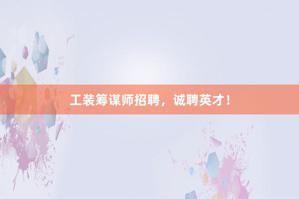 工装筹谋师招聘，诚聘英才！