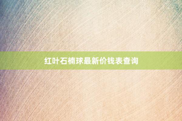 红叶石楠球最新价钱表查询