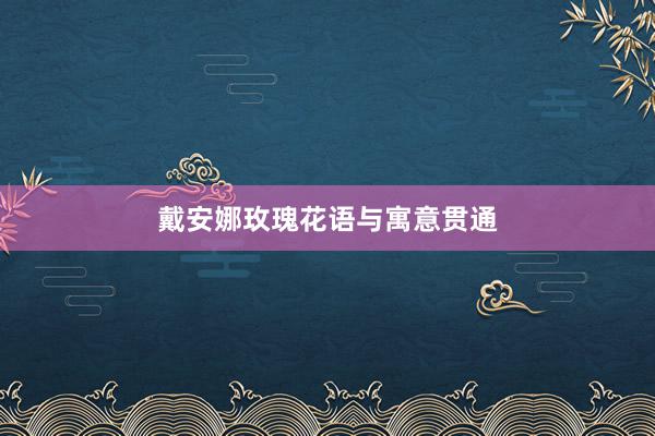 戴安娜玫瑰花语与寓意贯通