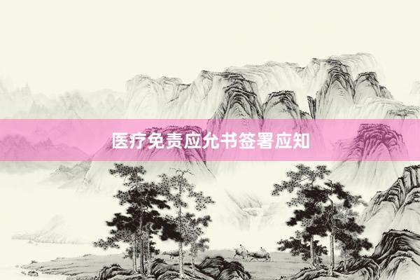 医疗免责应允书签署应知