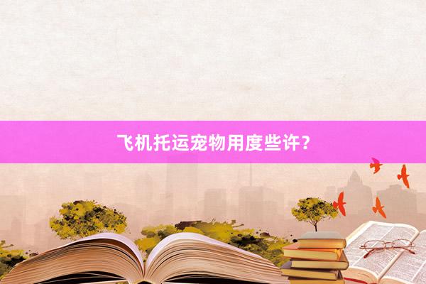 飞机托运宠物用度些许?